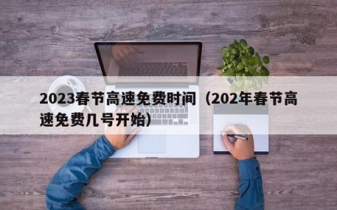 2023春节高速免费时间（202年春节高速免费几号开始）