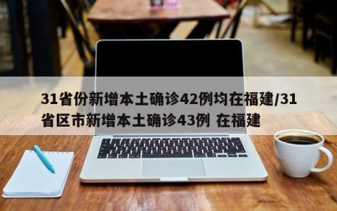 31省份新增本土确诊42例均在福建/31省区市新增本土确诊43例 在福建