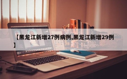 【黑龙江新增27例病例,黑龙江新增29例】