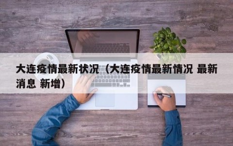 大连疫情最新状况（大连疫情最新情况 最新消息 新增）