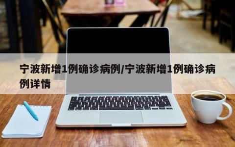 宁波新增1例确诊病例/宁波新增1例确诊病例详情