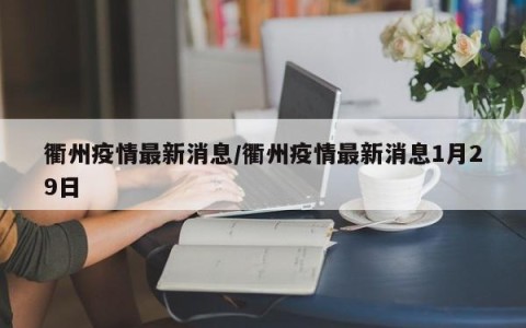 衢州疫情最新消息/衢州疫情最新消息1月29日