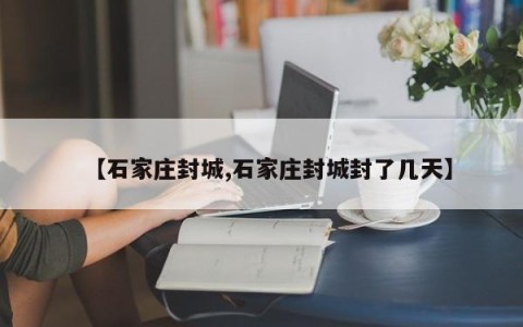 【石家庄封城,石家庄封城封了几天】