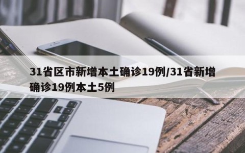 31省区市新增本土确诊19例/31省新增确诊19例本土5例