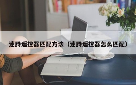 速腾遥控器匹配方法（速腾遥控器怎么匹配）
