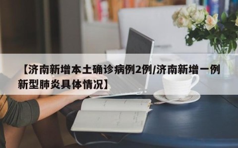 【济南新增本土确诊病例2例/济南新增一例新型肺炎具体情况】