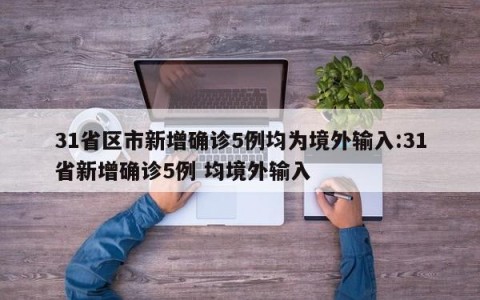 31省区市新增确诊5例均为境外输入:31省新增确诊5例 均境外输入