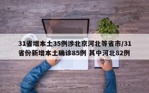31省增本土35例涉北京河北等省市/31省份新增本土确诊85例 其中河北82例
