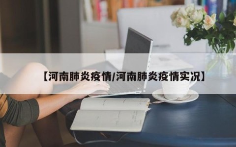 【河南肺炎疫情/河南肺炎疫情实况】