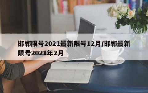 邯郸限号2021最新限号12月/邯郸最新限号2021年2月