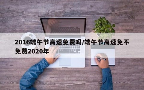 2016端午节高速免费吗/端午节高速免不免费2020年