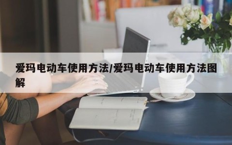爱玛电动车使用方法/爱玛电动车使用方法图解