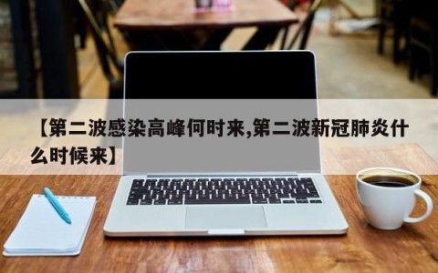 【第二波感染高峰何时来,第二波新冠肺炎什么时候来】
