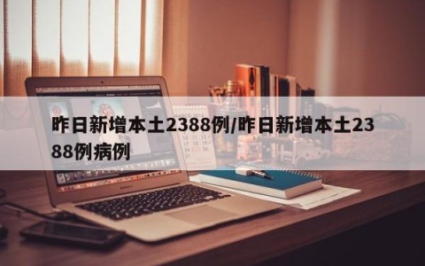 昨日新增本土2388例/昨日新增本土2388例病例