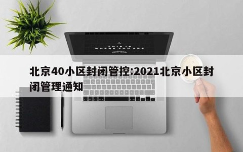 北京40小区封闭管控:2021北京小区封闭管理通知