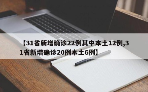 【31省新增确诊22例其中本土12例,31省新增确诊20例本土6例】