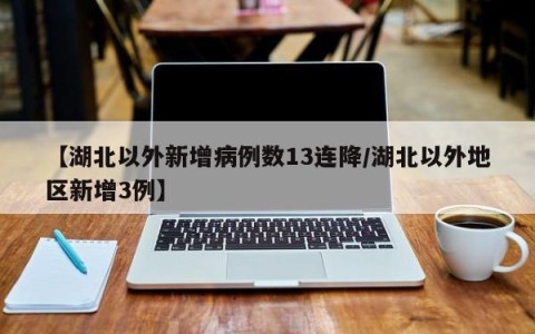 【湖北以外新增病例数13连降/湖北以外地区新增3例】