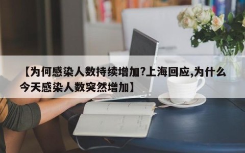 【为何感染人数持续增加?上海回应,为什么今天感染人数突然增加】