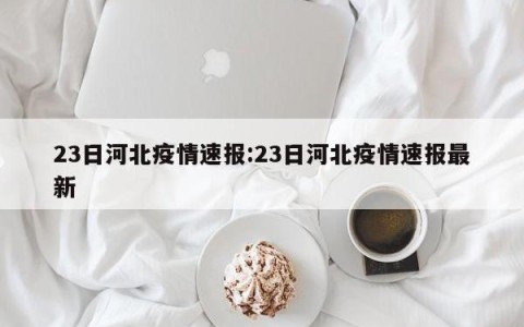 23日河北疫情速报:23日河北疫情速报最新