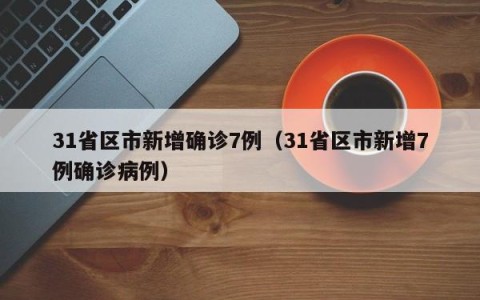 31省区市新增确诊7例（31省区市新增7例确诊病例）