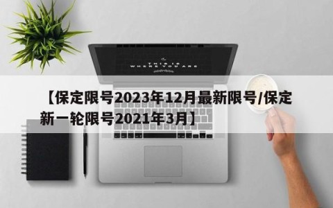 【保定限号2023年12月最新限号/保定新一轮限号2021年3月】