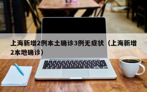 上海新增2例本土确诊3例无症状（上海新增2本地确诊）