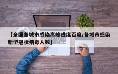 【全国各城市感染高峰进度百度/各城市感染新型冠状病毒人数】
