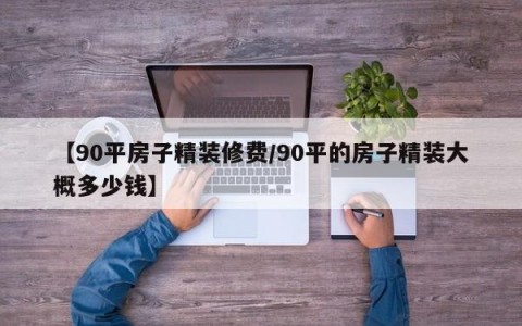 【90平房子精装修费/90平的房子精装大概多少钱】