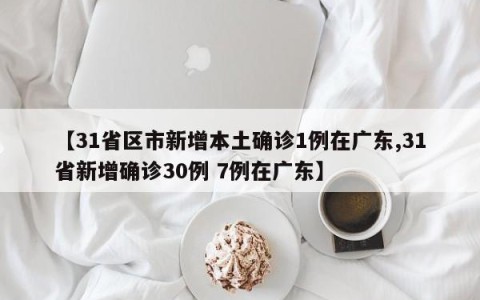 【31省区市新增本土确诊1例在广东,31省新增确诊30例 7例在广东】
