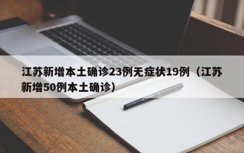 江苏新增本土确诊23例无症状19例（江苏新增50例本土确诊）
