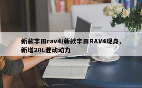 新款丰田rav4/新款丰田RAV4现身,新增20L混动动力