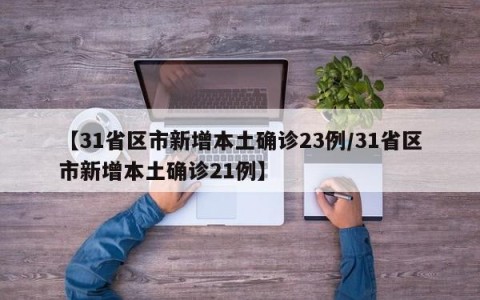 【31省区市新增本土确诊23例/31省区市新增本土确诊21例】