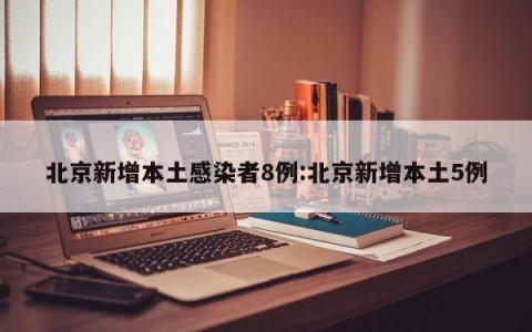 北京新增本土感染者8例:北京新增本土5例