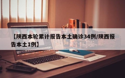 【陕西本轮累计报告本土确诊34例/陕西报告本土1例】