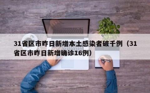 31省区市昨日新增本土感染者破千例（31省区市昨日新增确诊16例）