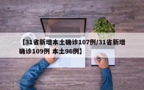 【31省新增本土确诊107例/31省新增确诊109例 本土96例】