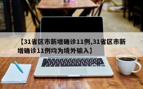 【31省区市新增确诊11例,31省区市新增确诊11例均为境外输入】