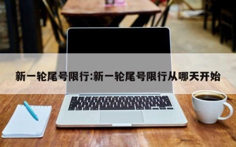 新一轮尾号限行:新一轮尾号限行从哪天开始