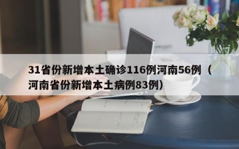 31省份新增本土确诊116例河南56例（河南省份新增本土病例83例）