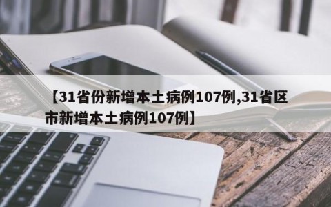 【31省份新增本土病例107例,31省区市新增本土病例107例】