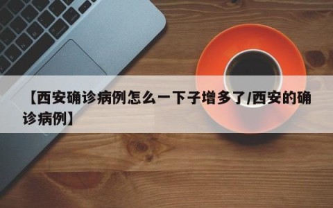 【西安确诊病例怎么一下子增多了/西安的确诊病例】