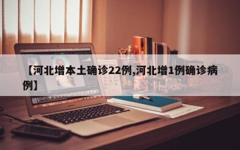 【河北增本土确诊22例,河北增1例确诊病例】