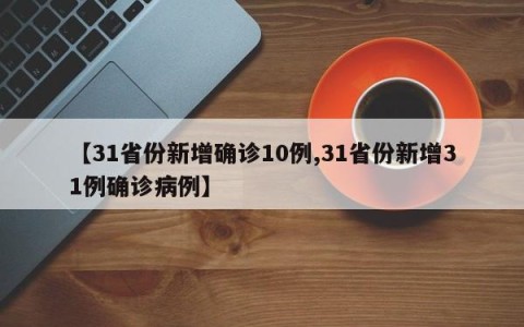 【31省份新增确诊10例,31省份新增31例确诊病例】