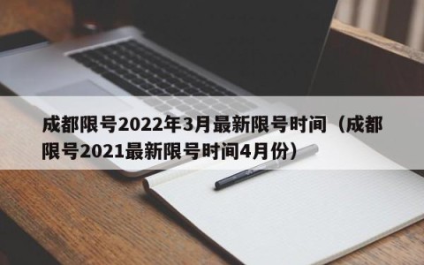 成都限号2022年3月最新限号时间（成都限号2021最新限号时间4月份）