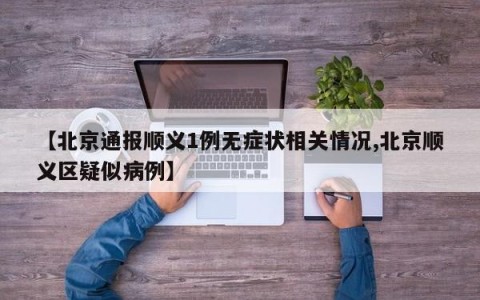 【北京通报顺义1例无症状相关情况,北京顺义区疑似病例】