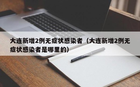 大连新增2例无症状感染者（大连新增2例无症状感染者是哪里的）