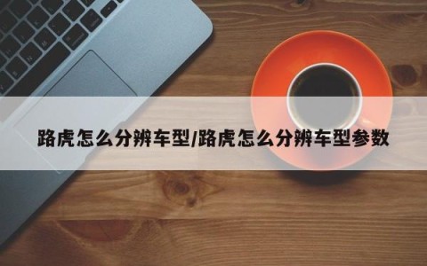 路虎怎么分辨车型/路虎怎么分辨车型参数