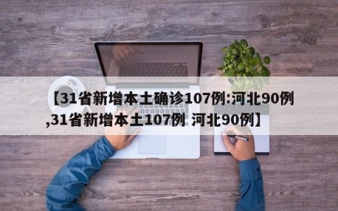 【31省新增本土确诊107例:河北90例,31省新增本土107例 河北90例】