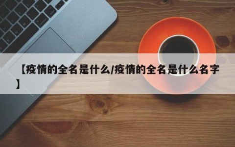 【疫情的全名是什么/疫情的全名是什么名字】