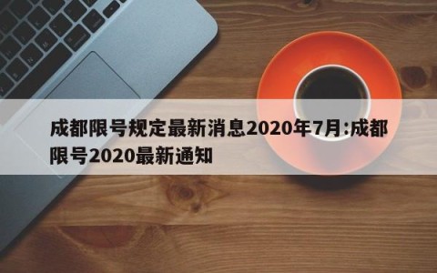 成都限号规定最新消息2020年7月:成都限号2020最新通知